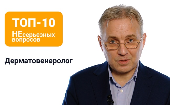 «Топ-10 НЕсерьезных вопросов»: врач-дерматовенеролог Михаил Кочетков
